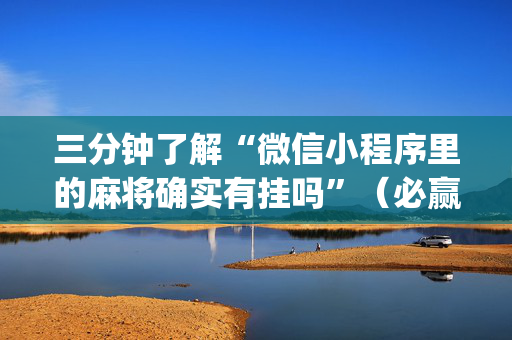 三分钟了解“微信小程序里的麻将确实有挂吗”（必赢神器辅助器)