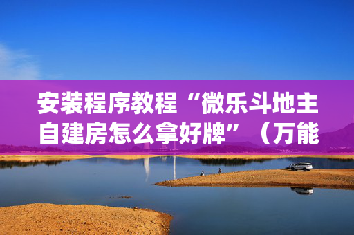 安装程序教程“微乐斗地主自建房怎么拿好牌”（万能开挂器)