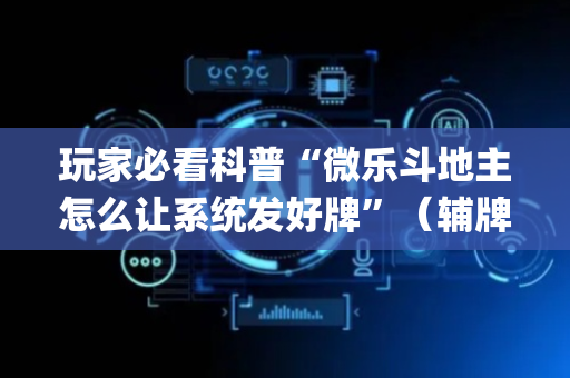 玩家必看科普“微乐斗地主怎么让系统发好牌”（辅牌器插件购买)