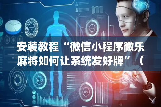 安装教程“微信小程序微乐麻将如何让系统发好牌”（做弊器软件下载)