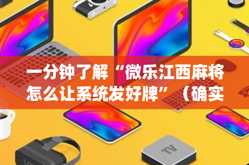 一分钟了解“微乐江西麻将怎么让系统发好牌”（确实有插件吗)