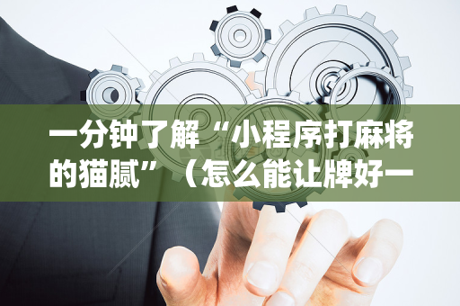 一分钟了解“小程序打麻将的猫腻”（怎么能让牌好一点)