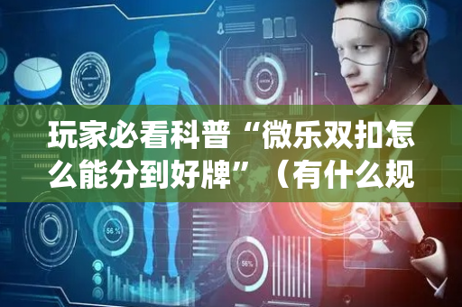 玩家必看科普“微乐双扣怎么能分到好牌”（有什么规律)