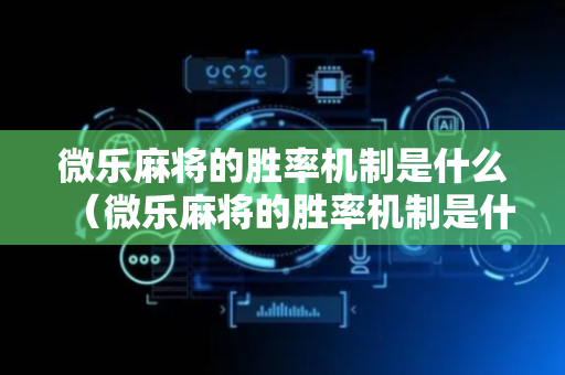 微乐麻将的胜率机制是什么（微乐麻将的胜率机制是什么意思）