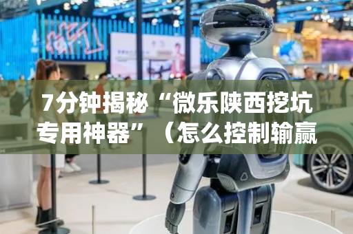 7分钟揭秘“微乐陕西挖坑专用神器”（怎么控制输赢)