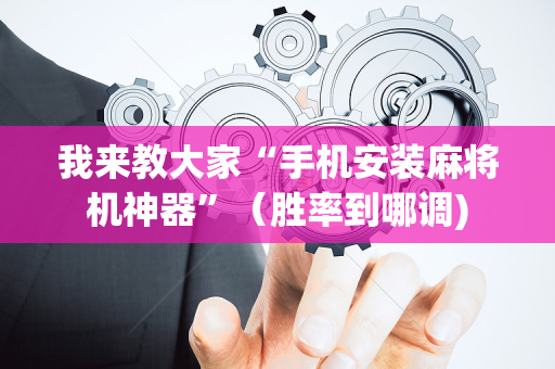 我来教大家“手机安装麻将机神器”（胜率到哪调)