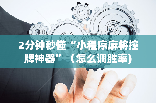 2分钟秒懂“小程序麻将控牌神器”（怎么调胜率)