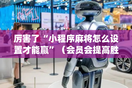 厉害了“小程序麻将怎么设置才能赢”（会员会提高胜率吗)