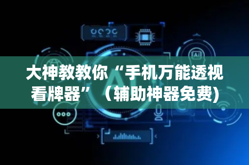 大神教教你“手机万能透视看牌器”（辅助神器免费)