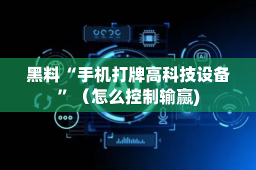 黑料“手机打牌高科技设备”（怎么控制输赢)