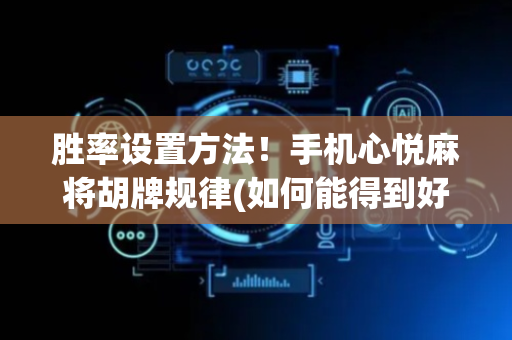 胜率设置方法！手机心悦麻将胡牌规律(如何能得到好牌)