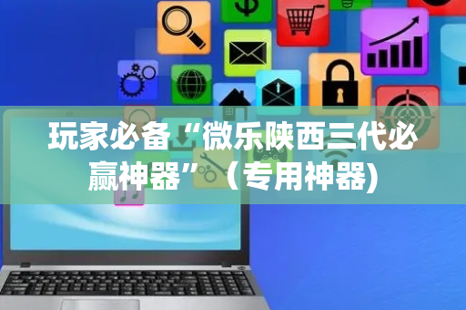 玩家必备“微乐陕西三代必赢神器”（专用神器)