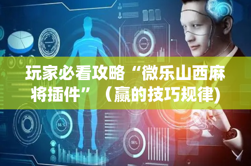 玩家必看攻略“微乐山西麻将插件”（赢的技巧规律)