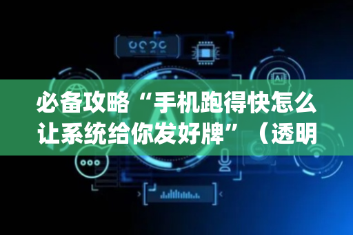 必备攻略“手机跑得快怎么让系统给你发好牌”（透明挂辅助器)