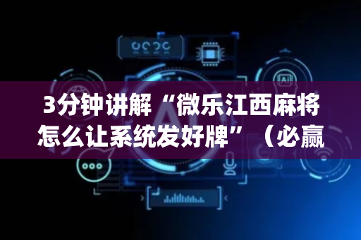 3分钟讲解“微乐江西麻将怎么让系统发好牌”（必赢神器)