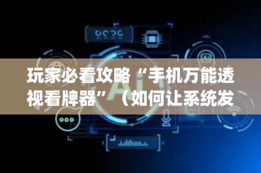玩家必看攻略“手机万能透视看牌器”（如何让系统发好牌)