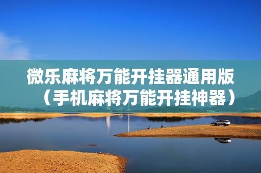微乐麻将万能开挂器通用版（手机麻将万能开挂神器）