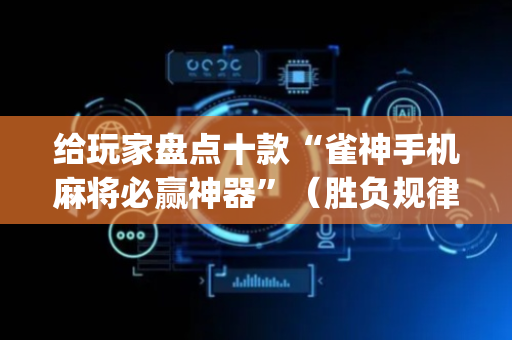 给玩家盘点十款“雀神手机麻将必赢神器”（胜负规律拿好牌)