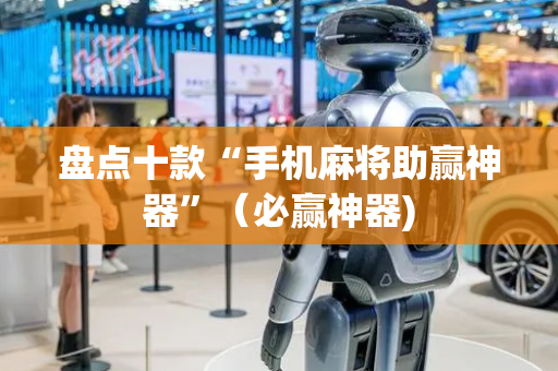 盘点十款“手机麻将助赢神器”（必赢神器)