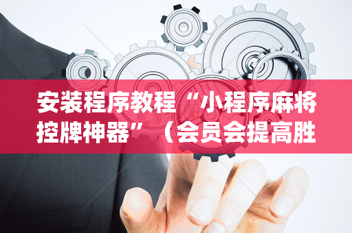 安装程序教程“小程序麻将控牌神器”（会员会提高胜率吗)