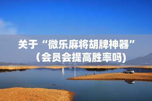 关于“微乐麻将胡牌神器”（会员会提高胜率吗)