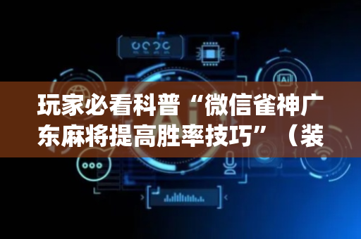 玩家必看科普“微信雀神广东麻将提高胜率技巧”（装挂怎么安装)