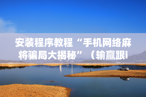 安装程序教程“手机网络麻将骗局大揭秘”（输赢跟id号有关系吗)