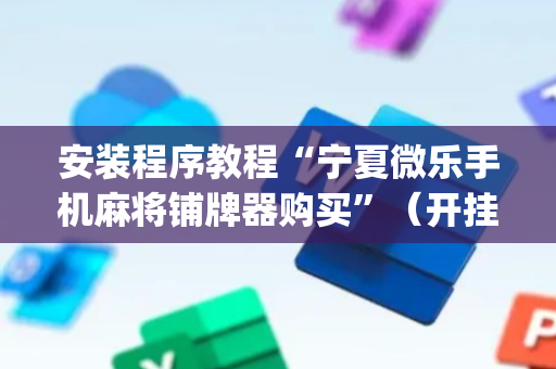 安装程序教程“宁夏微乐手机麻将铺牌器购买”（开挂辅助插件)
