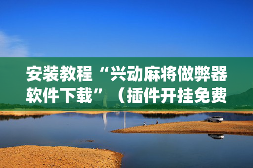 安装教程“兴动麻将做弊器软件下载”（插件开挂免费AI)
