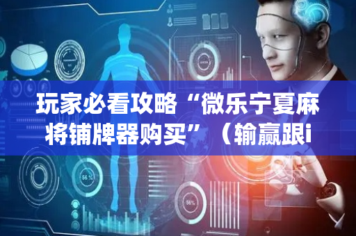 玩家必看攻略“微乐宁夏麻将铺牌器购买”（输赢跟id号有关系吗)