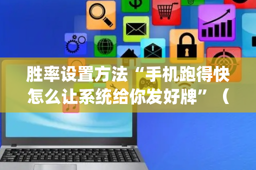 胜率设置方法“手机跑得快怎么让系统给你发好牌”（神器通用版)