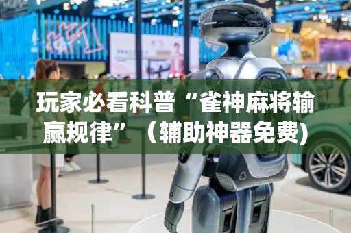 玩家必看科普“雀神麻将输赢规律”（辅助神器免费)