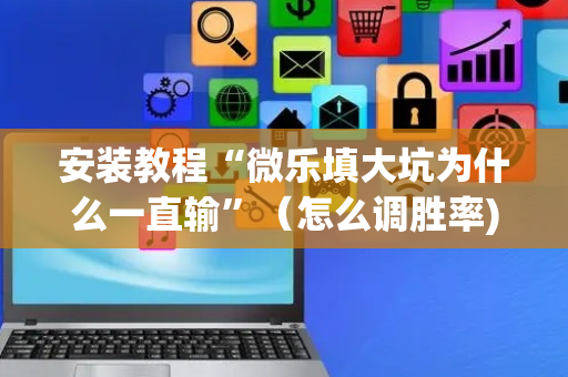 安装教程“微乐填大坑为什么一直输”（怎么调胜率)