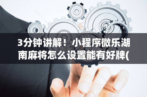 3分钟讲解！小程序微乐湖南麻将怎么设置能有好牌(怎么提升胜率)