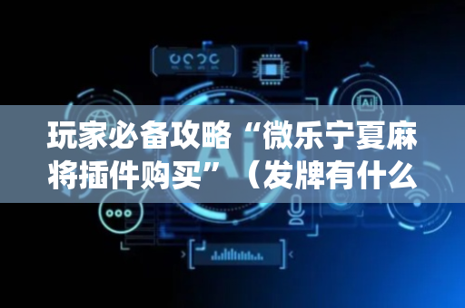 玩家必备攻略“微乐宁夏麻将插件购买”（发牌有什么规律吗)