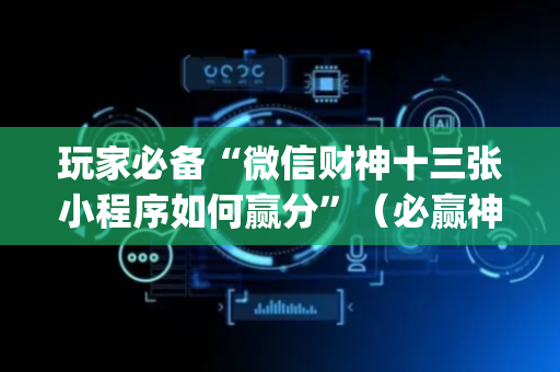 玩家必备“微信财神十三张小程序如何赢分”（必赢神器免费安装)