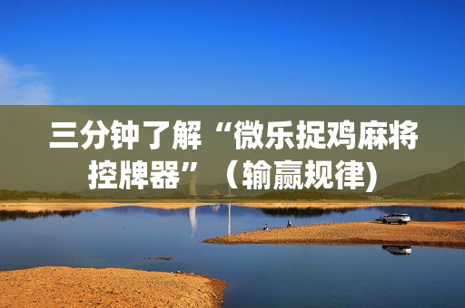 三分钟了解“微乐捉鸡麻将控牌器”（输赢规律)