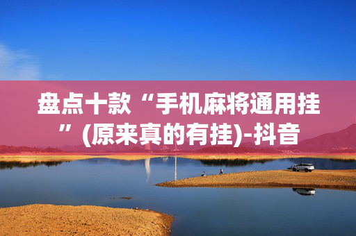 盘点十款“手机麻将通用挂”(原来真的有挂)-抖音