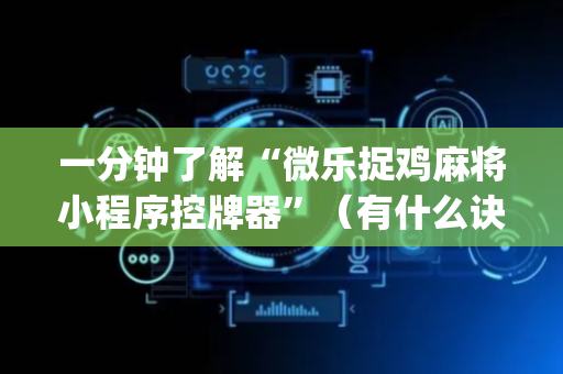 一分钟了解“微乐捉鸡麻将小程序控牌器”（有什么诀窍)