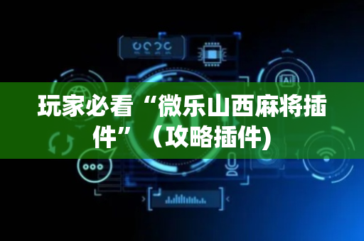 玩家必看“微乐山西麻将插件”（攻略插件)