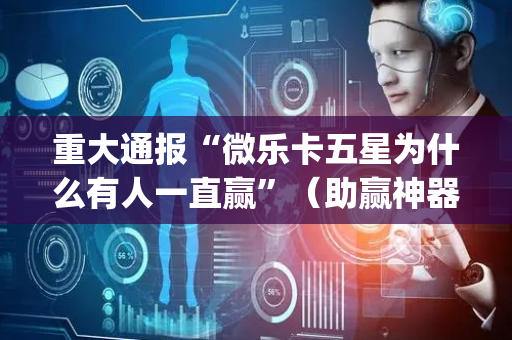 重大通报“微乐卡五星为什么有人一直赢”（助赢神器)