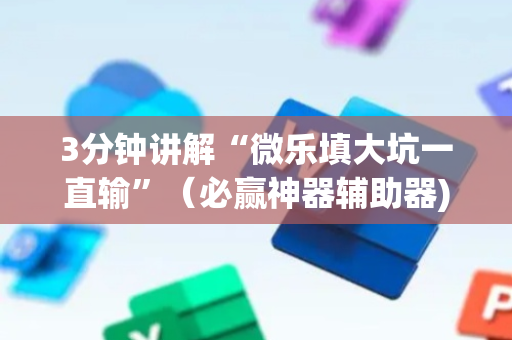 3分钟讲解“微乐填大坑一直输”（必赢神器辅助器)