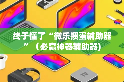 终于懂了“微乐掼蛋辅助器”（必赢神器辅助器)