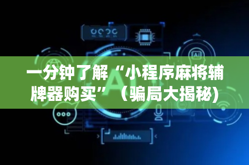 一分钟了解“小程序麻将辅牌器购买”（骗局大揭秘)