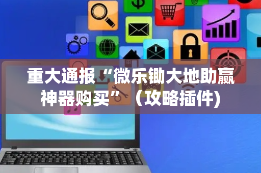 重大通报“微乐锄大地助赢神器购买”（攻略插件)