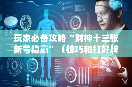 玩家必备攻略“财神十三张新号稳赢”（技巧和打好牌方法)