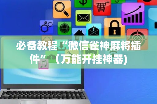 必备教程“微信雀神麻将插件”（万能开挂神器)