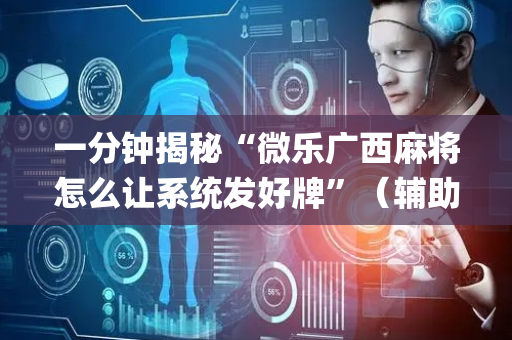 一分钟揭秘“微乐广西麻将怎么让系统发好牌”（辅助器通用版)