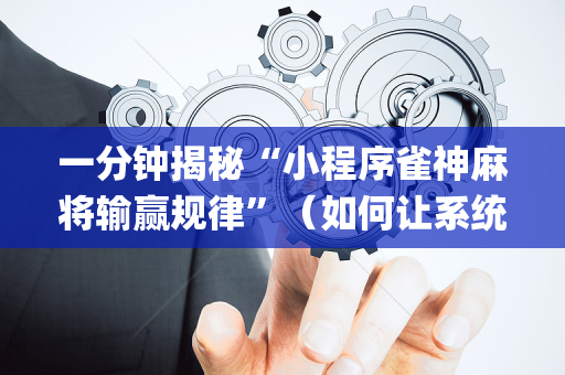 一分钟揭秘“小程序雀神麻将输赢规律”（如何让系统发好牌)