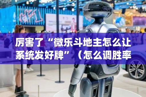 厉害了“微乐斗地主怎么让系统发好牌”（怎么调胜率)